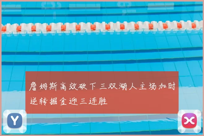 詹姆斯高效砍下三双湖人主场加时逆转掘金迎三连胜