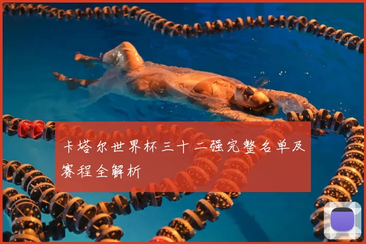 卡塔尔世界杯三十二强完整名单及赛程全解析