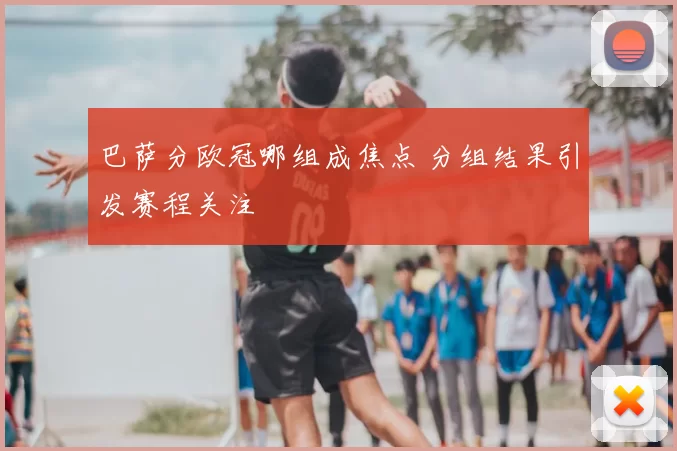 巴萨分欧冠哪组成焦点 分组结果引发赛程关注