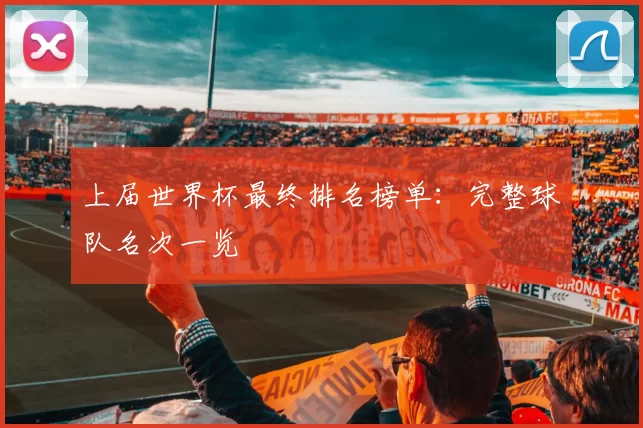 上届世界杯最终排名榜单:完整球队名次一览