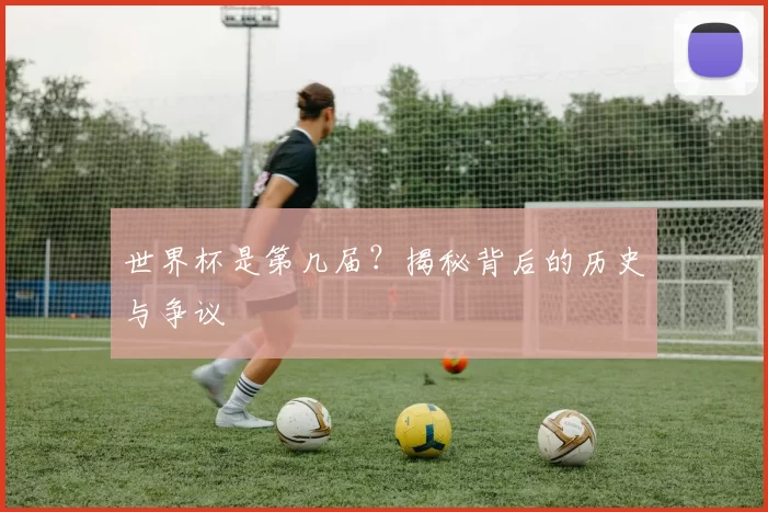 世界杯是第几届？揭秘背后的历史与争议