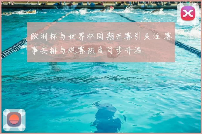 欧洲杯与世界杯同期开赛引关注 赛事安排与观赛热度同步升温