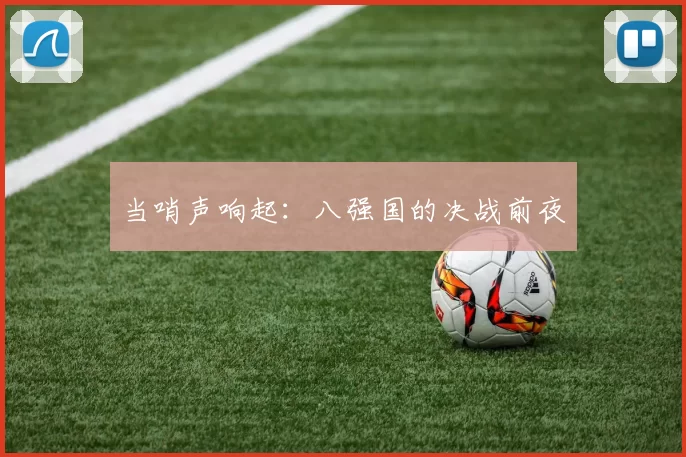 当哨声响起:八强国的决战前夜