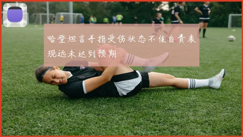 哈登坦言手指受伤状态不佳自责表现远未达到预期