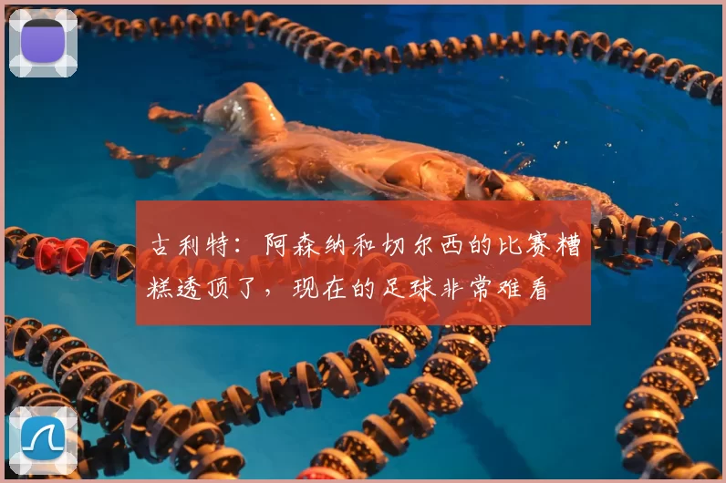 古利特:阿森纳和切尔西的比赛糟糕透顶了,现在的足球非常难看