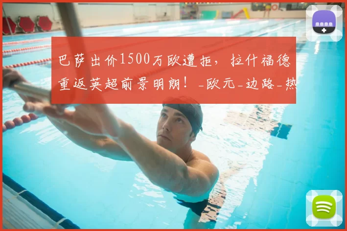 巴萨出价1500万欧遭拒，拉什福德重返英超前景明朗！_欧元_边路_热刺