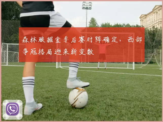 森林狼掘金季后赛对阵确定，西部争冠格局迎来新变数