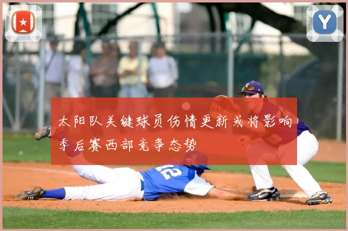 太阳队关键球员伤情更新或将影响季后赛西部竞争态势