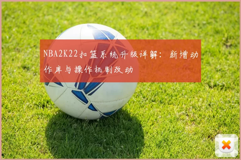 NBA2K22扣篮系统升级详解：新增动作库与操作机制改动