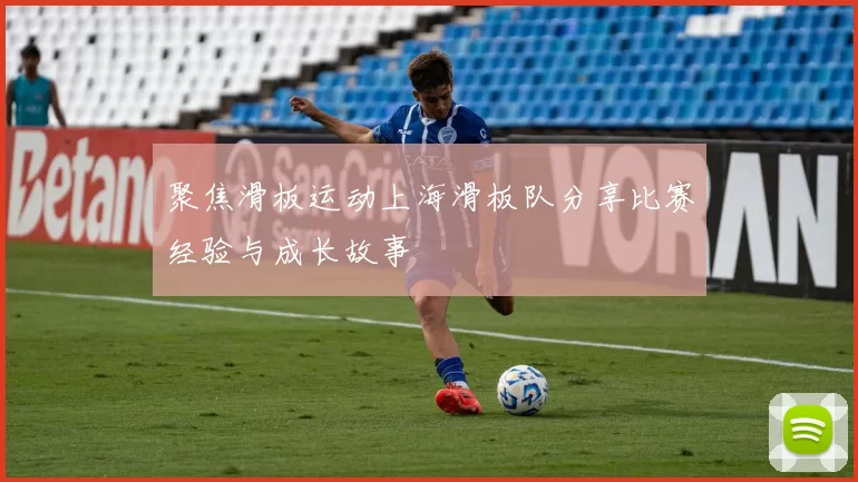 聚焦滑板运动上海滑板队分享比赛经验与成长故事