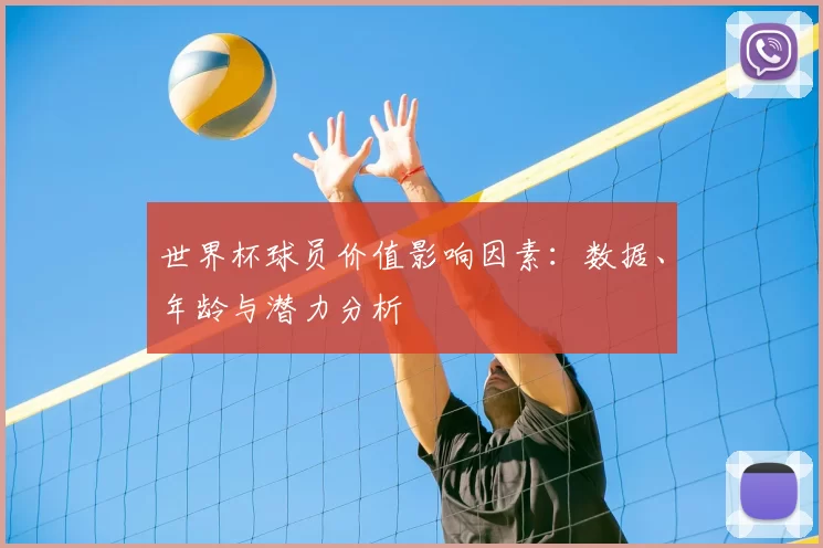世界杯球员价值影响因素:数据、年龄与潜力分析