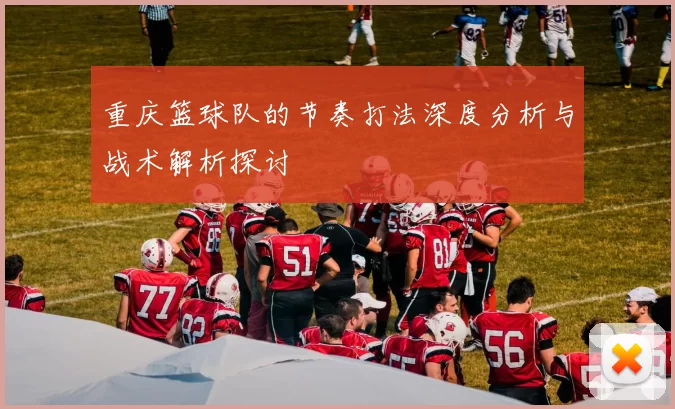重庆篮球队的节奏打法深度分析与战术解析探讨