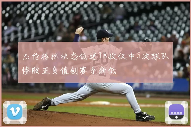 杰伦格林状态低迷18投仅中5次球队惨败正负值创赛季新低