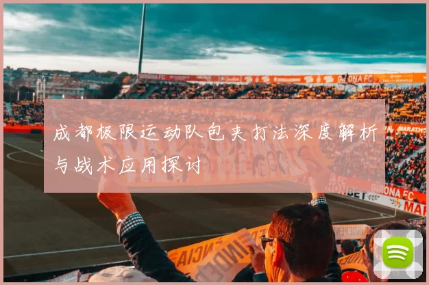 成都极限运动队包夹打法深度解析与战术应用探讨