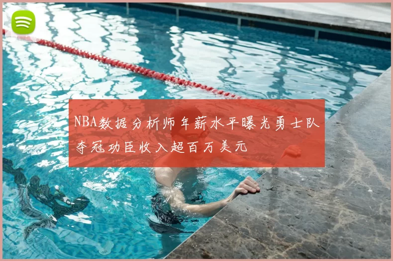 NBA数据分析师年薪水平曝光勇士队夺冠功臣收入超百万美元