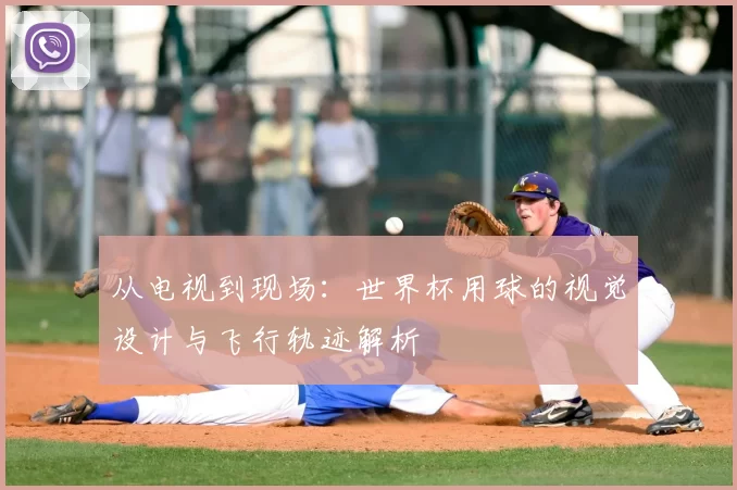 从电视到现场:世界杯用球的视觉设计与飞行轨迹解析
