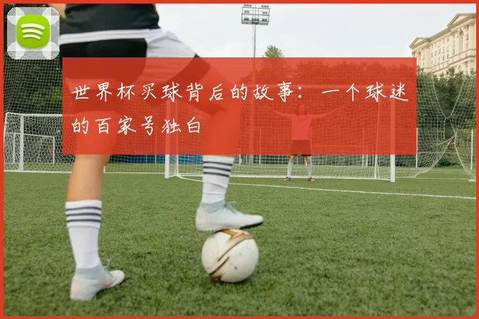 世界杯买球背后的故事:一个球迷的百家号独白