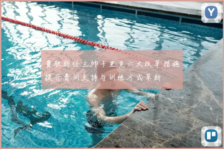 曼联新任主帅卡里克六大改革措施提升青训支持与训练方式革新