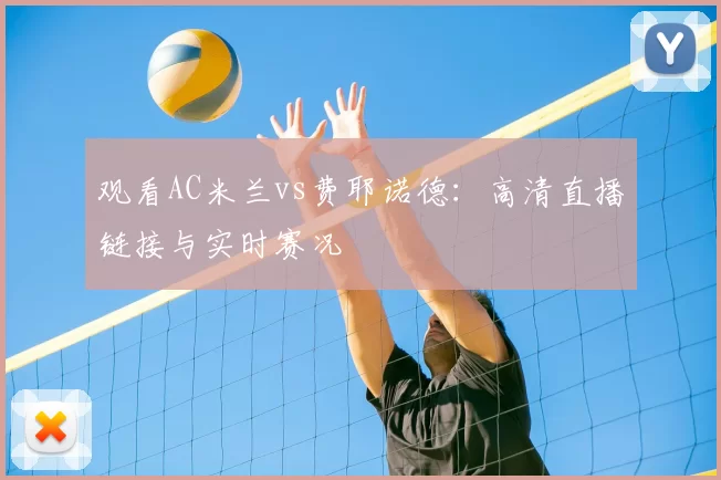 观看AC米兰vs费耶诺德:高清直播链接与实时赛况