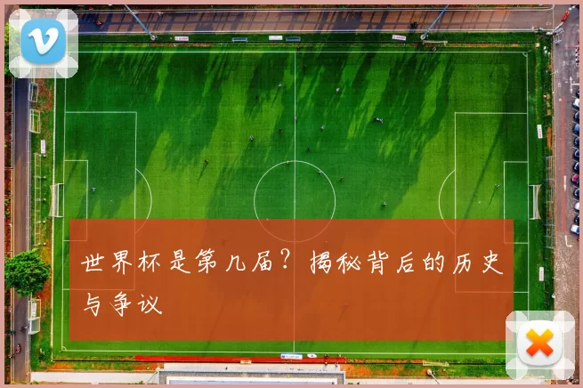 世界杯是第几届?揭秘背后的历史与争议