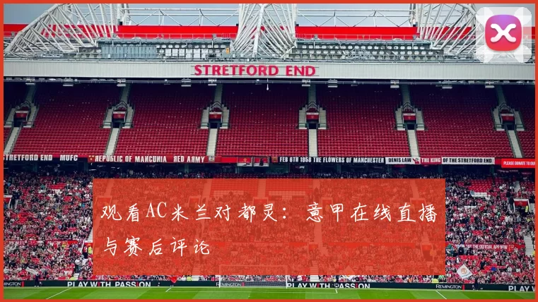 观看AC米兰对都灵：意甲在线直播与赛后评论