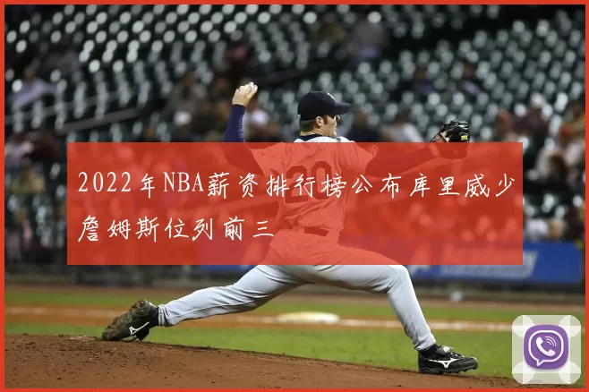 2022年NBA薪资排行榜公布库里威少詹姆斯位列前三