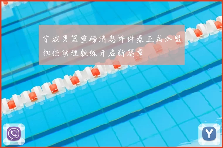 宁波男篮重磅消息许钟豪正式加盟担任助理教练开启新篇章