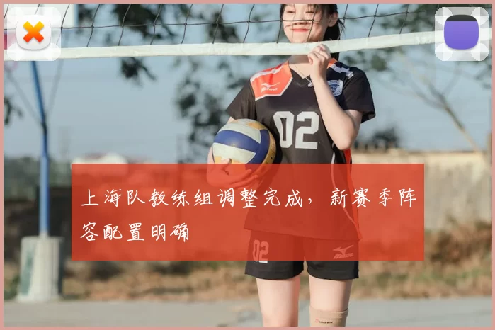 上海队教练组调整完成,新赛季阵容配置明确