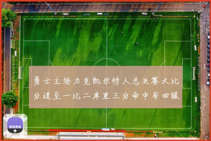 勇士主场力克凯尔特人总决赛大比分追至一比二库里三分命中率回暖