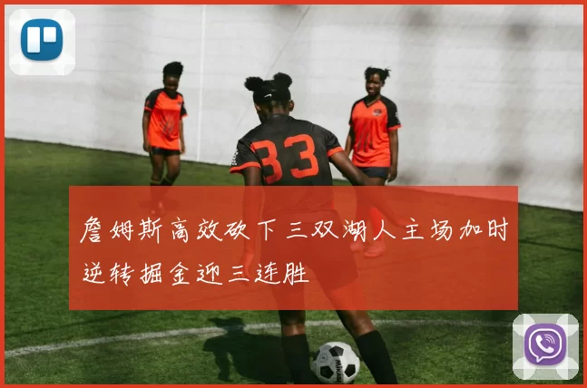 詹姆斯高效砍下三双湖人主场加时逆转掘金迎三连胜