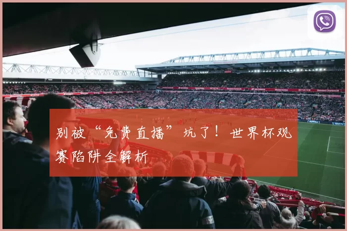 别被“免费直播”坑了!世界杯观赛陷阱全解析