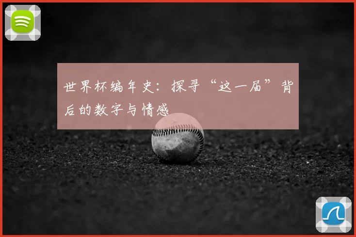 世界杯编年史:探寻“这一届”背后的数字与情感