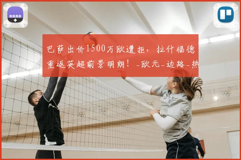 巴萨出价1500万欧遭拒，拉什福德重返英超前景明朗！_欧元_边路_热刺
