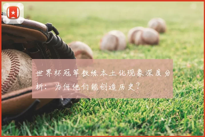 世界杯冠军教练本土化现象深度分析:为何他们能创造历史?
