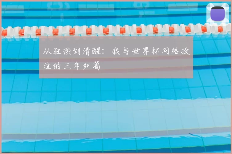 从狂热到清醒：我与世界杯网络投注的三年纠葛