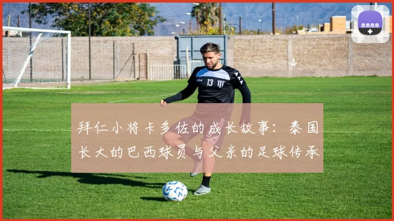 拜仁小将卡多佐的成长故事:泰国长大的巴西球员与父亲的足球传承