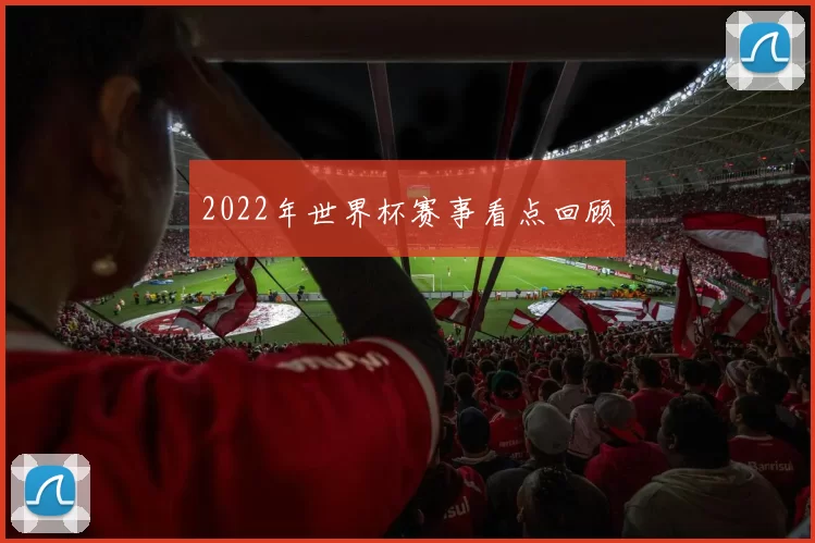 2022年世界杯赛事看点回顾
