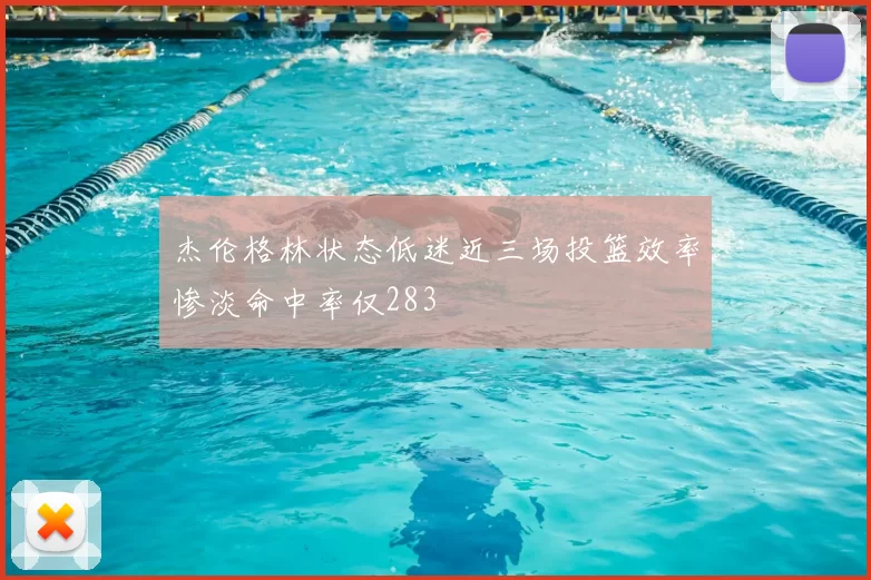 杰伦格林状态低迷近三场投篮效率惨淡命中率仅283