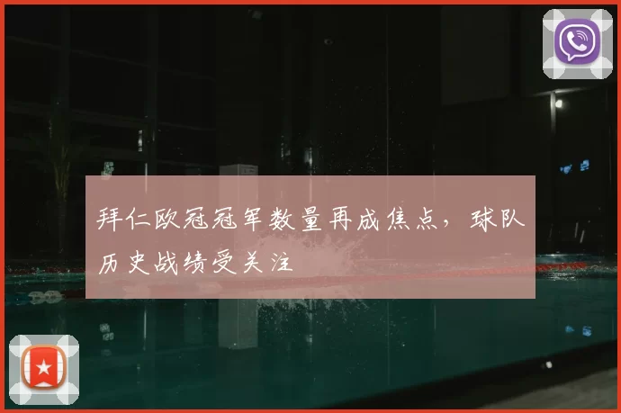 拜仁欧冠冠军数量再成焦点,球队历史战绩受关注