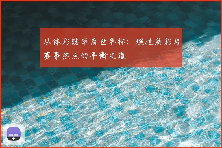 从体彩赔率看世界杯:理性购彩与赛事热点的平衡之道