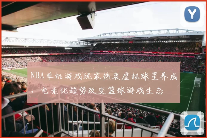 NBA单机游戏玩家热衷虚拟球星养成,电竞化趋势改变篮球游戏生态