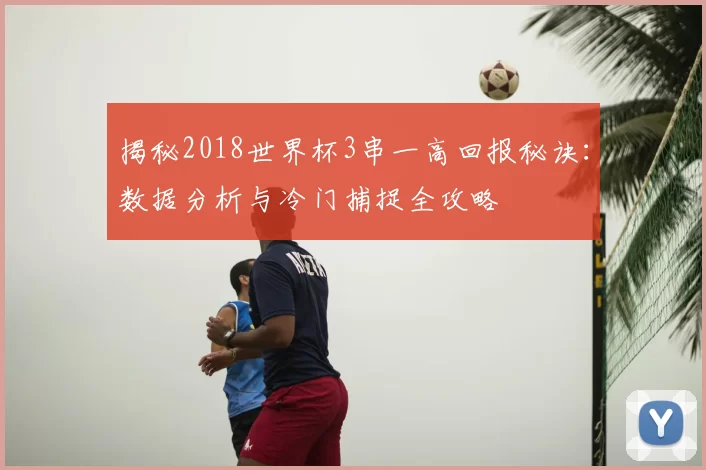 揭秘2018世界杯3串一高回报秘诀：数据分析与冷门捕捉全攻略