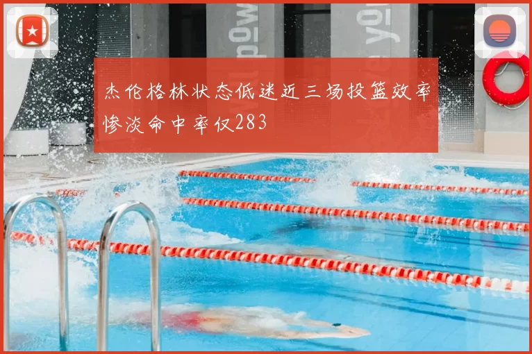 杰伦格林状态低迷近三场投篮效率惨淡命中率仅283
