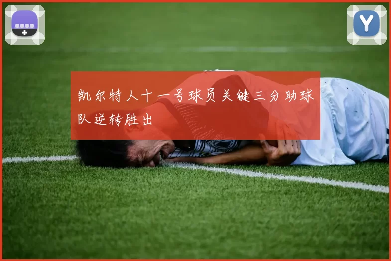 凯尔特人十一号球员关键三分助球队逆转胜出
