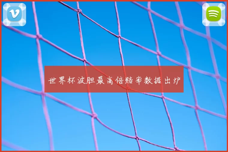 世界杯波胆最高倍赔率数据出炉