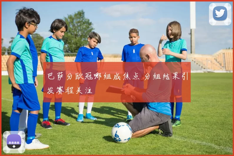 巴萨分欧冠哪组成焦点 分组结果引发赛程关注