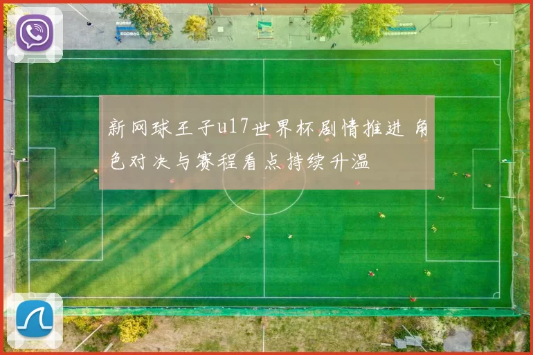 新网球王子u17世界杯剧情推进 角色对决与赛程看点持续升温