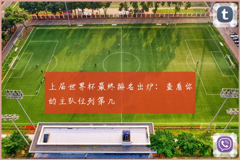 上届世界杯最终排名出炉:查看你的主队位列第几