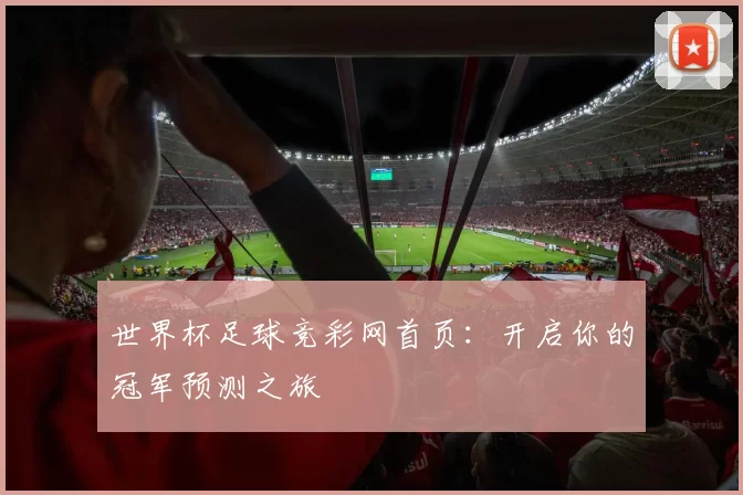 世界杯足球竞彩网首页:开启你的冠军预测之旅