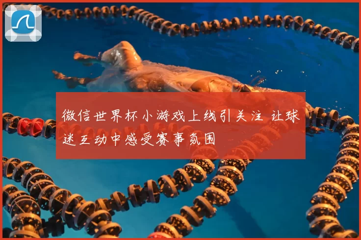 微信世界杯小游戏上线引关注 让球迷互动中感受赛事氛围